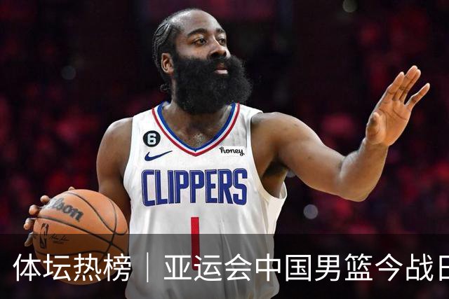 体坛热榜｜亚运会中国男篮今战日本，中国女篮世界排名降至第七