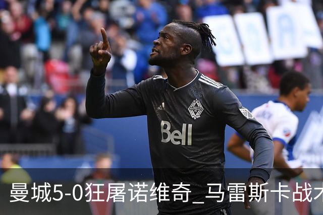 曼城5-0狂屠诺维奇 马雷斯卡战术首秀大胜